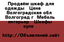 Продаём шкаф для одежды › Цена ­ 3 500 - Волгоградская обл., Волгоград г. Мебель, интерьер » Шкафы, купе   